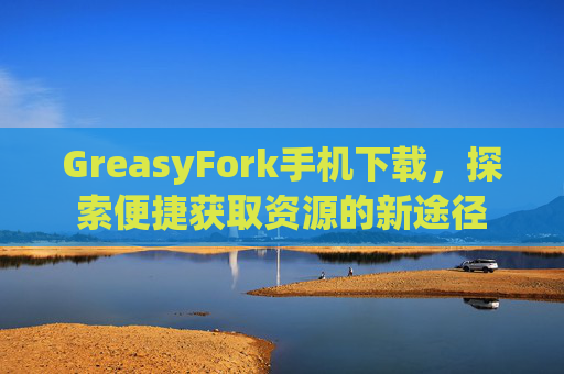GreasyFork手机下载，探索便捷获取资源的新途径
